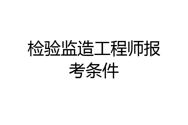 检验监造工程师报考条件
