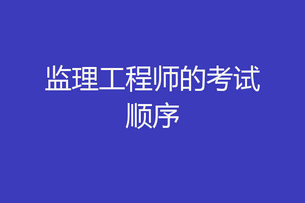 监理工程师的考试顺序