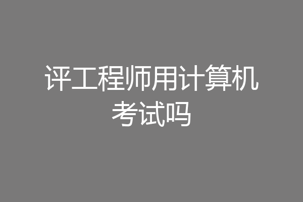 评工程师用计算机考试吗