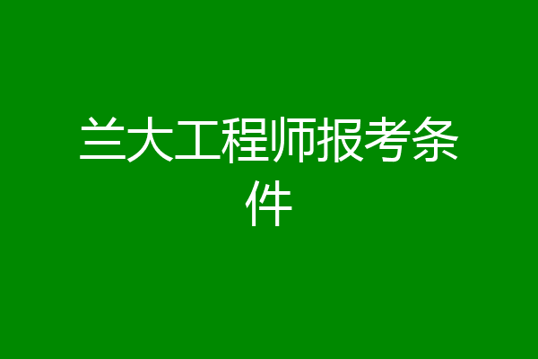 兰大工程师报考条件