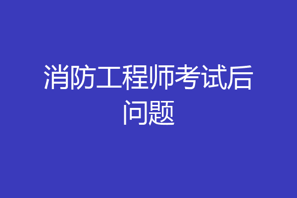 消防工程师考试后问题