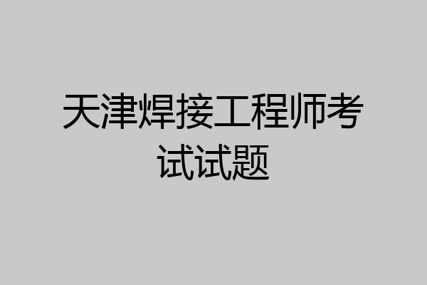 天津焊接工程师考试试题