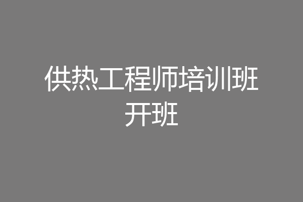 供热工程师培训班开班