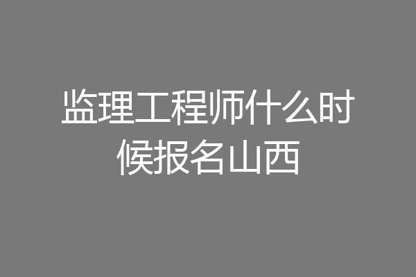 监理工程师什么时候报名山西