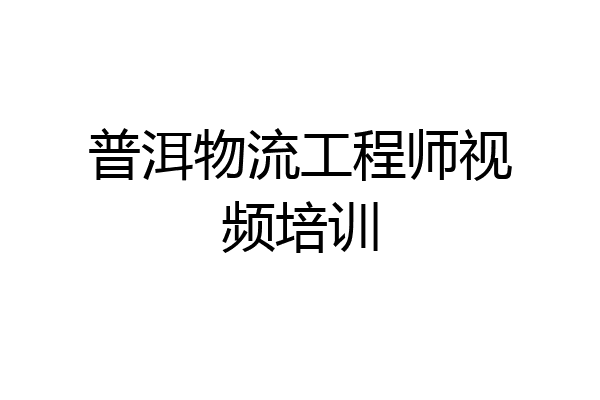 普洱物流工程师视频培训