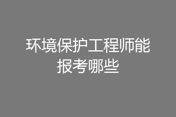 环境保护工程师能报考哪些