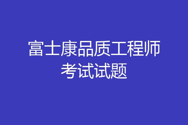 富士康品质工程师考试试题