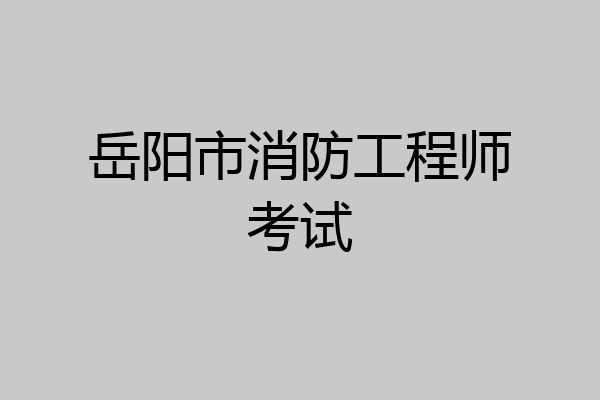 岳阳市消防工程师考试