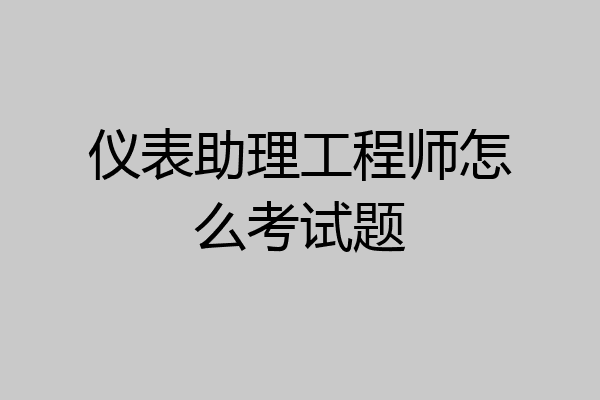 仪表助理工程师怎么考试题