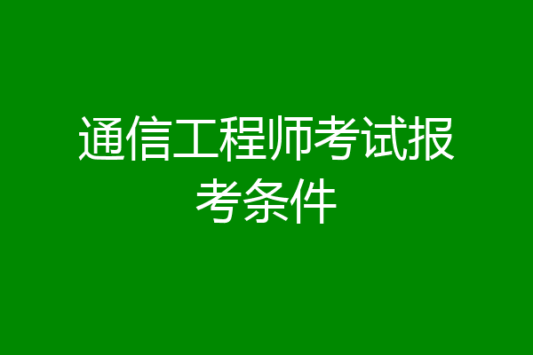通信工程师考试报考条件