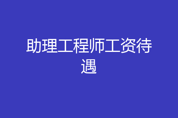 助理工程师工资待遇