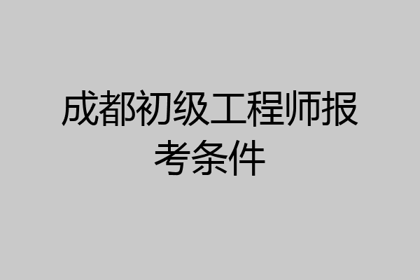 成都初级工程师报考条件