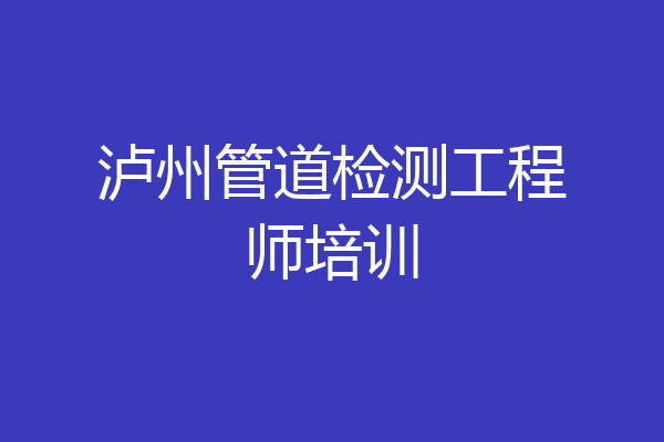 泸州管道检测工程师培训