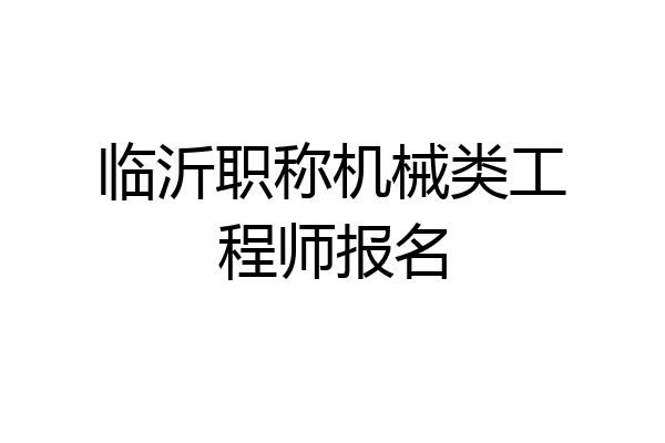 临沂职称机械类工程师报名