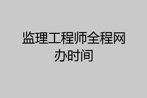 监理工程师全程网办时间