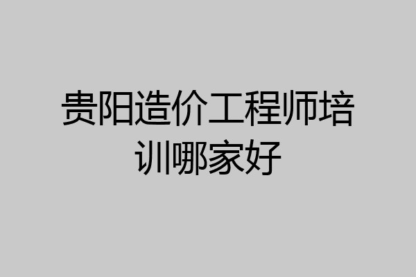 贵阳造价工程师培训哪家好