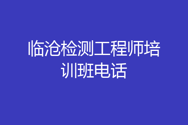 临沧检测工程师培训班电话