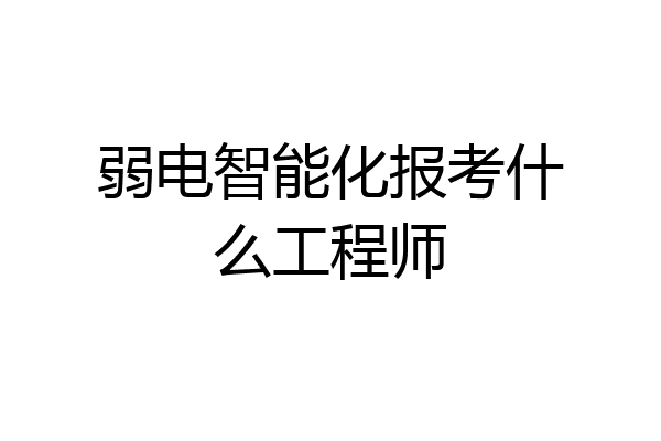弱电智能化报考什么工程师