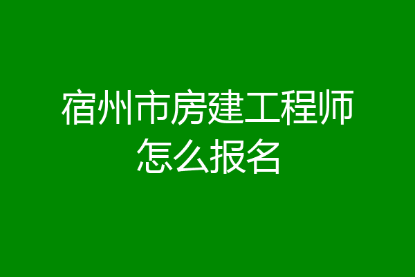 宿州市房建工程师怎么报名