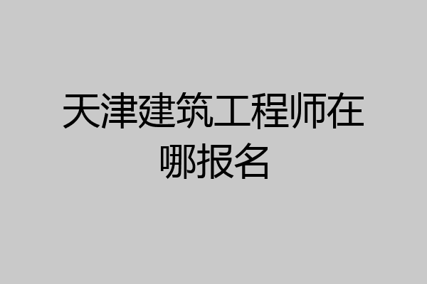 天津建筑工程师在哪报名