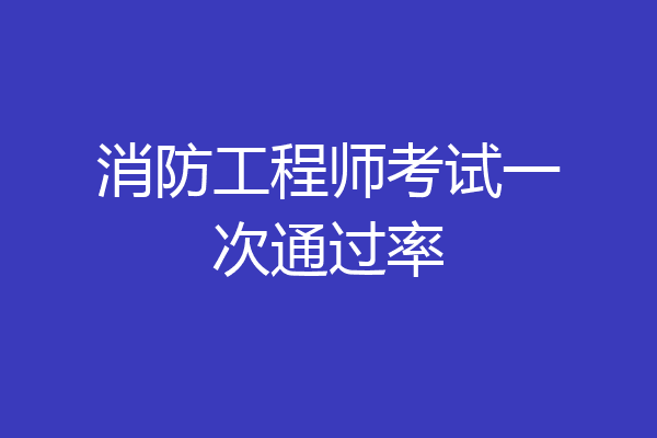 消防工程师考试一次通过率