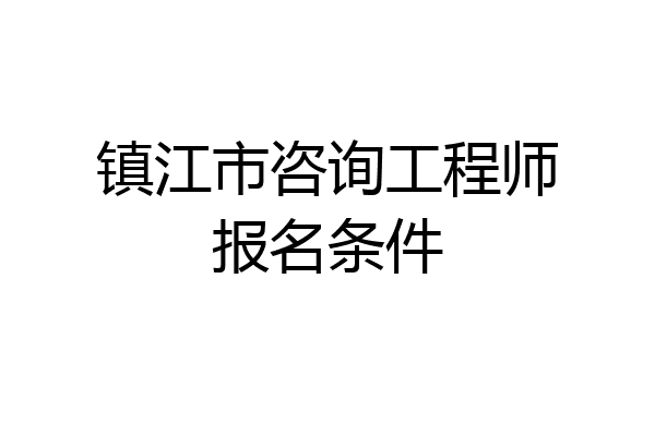镇江市咨询工程师报名条件