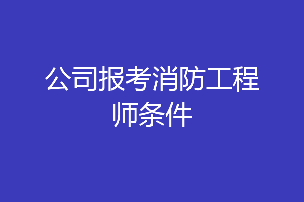 公司报考消防工程师条件