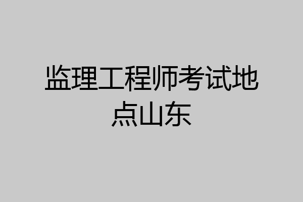 监理工程师考试地点山东