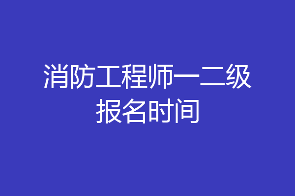 消防工程师一二级报名时间