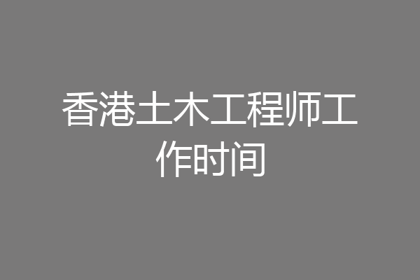香港土木工程师工作时间