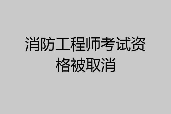 消防工程师考试资格被取消