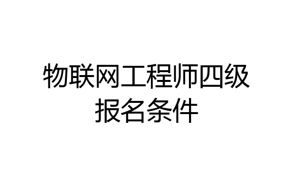 物联网工程师四级报名条件