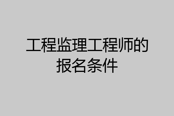 工程监理工程师的报名条件