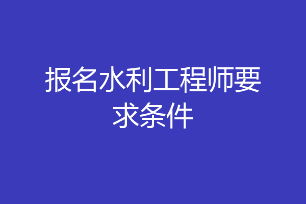 报名水利工程师要求条件