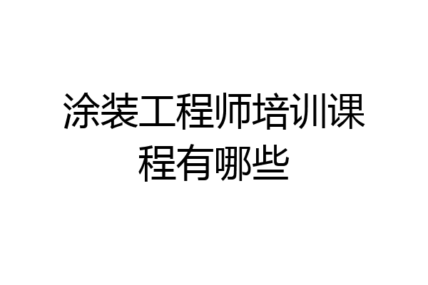 涂装工程师培训课程有哪些