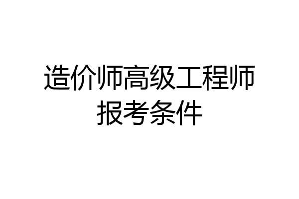 造价师高级工程师报考条件