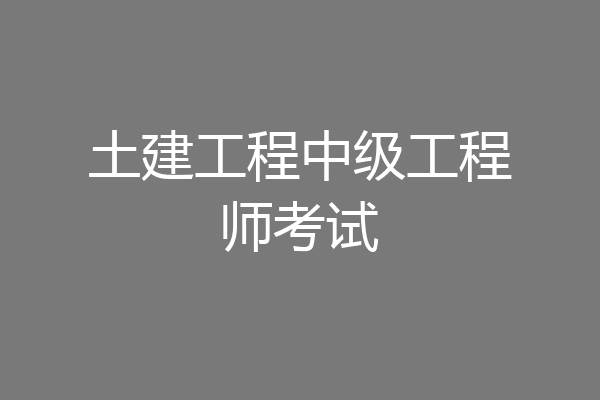 土建工程中级工程师考试