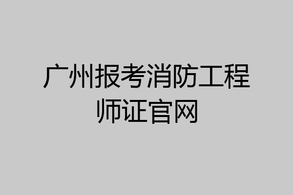 广州报考消防工程师证官网