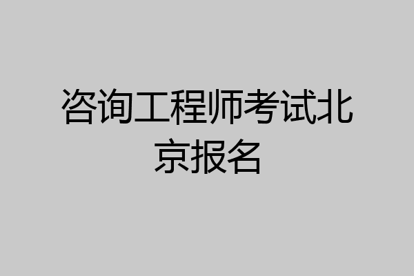 咨询工程师考试北京报名