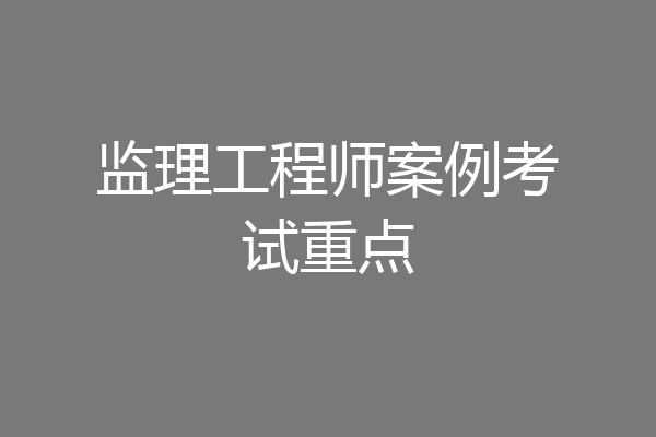 监理工程师案例考试重点