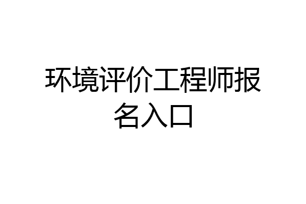 环境评价工程师报名入口