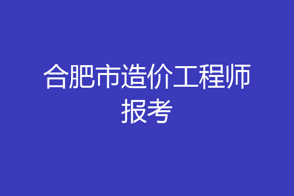 合肥市造价工程师报考
