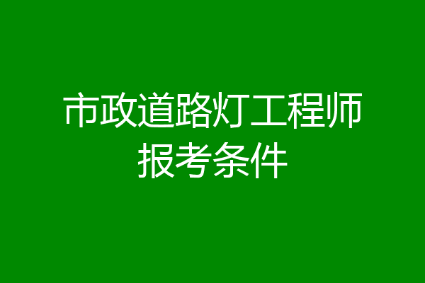 市政道路灯工程师报考条件