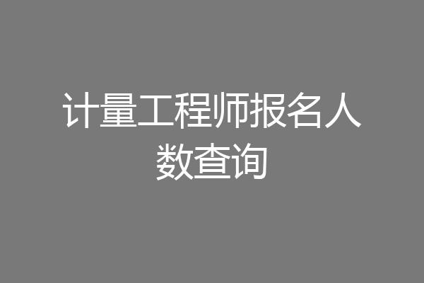 计量工程师报名人数查询