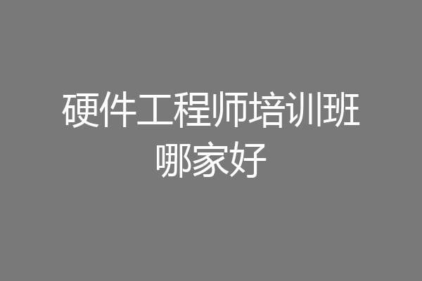 硬件工程师培训班哪家好