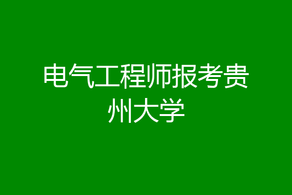 电气工程师报考贵州大学