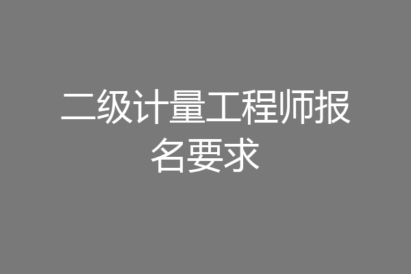 二级计量工程师报名要求