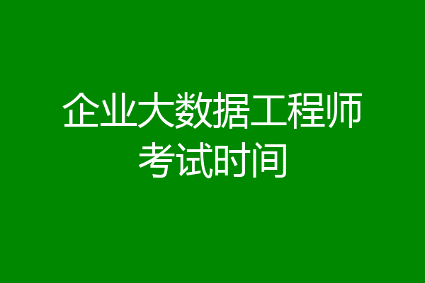 企业大数据工程师考试时间