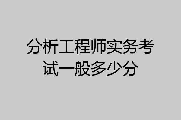 分析工程师实务考试一般多少分