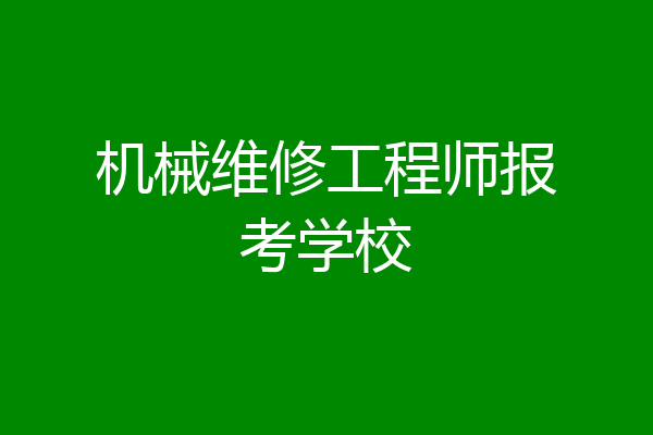 机械维修工程师报考学校